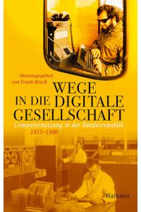 Wege in die digitale Gesellschaft  - Computernutzung in der Bundesrepublik 1955-1990