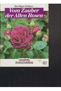 Vom Zauber der Alten Rosen.   - Geschichte, Sorten, Gestaltung.
