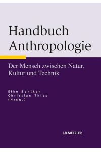 Handbuch Anthropologie: Der Mensch zwischen Natur, Kultur und Technik (Neuerscheinungen J. B. Metzler)  - Der Mensch zwischen Natur, Kultur und Technik