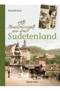 Alte Familienrezepte aus dem Sudetenland: Geschichten, Bilder und Gerichte aus unvergessenen Zeiten  - Geschichten, Bilder und Gerichte aus unvergessenen Zeiten