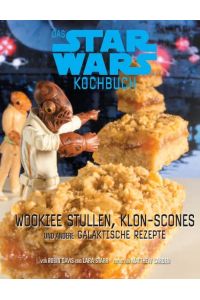 Das STAR WARS Back- und Kochbuch: Wookiee Stullen, Klon Scones und andere galaktische Rezepte