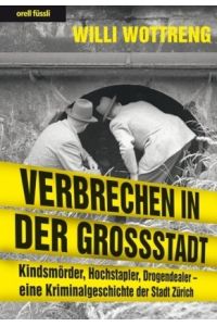 Verbrechen in der Grossstadt : Kindsmörder, Hochstapler, Drogendealer - eine Kriminalgeschichte der Stadt Zürich :