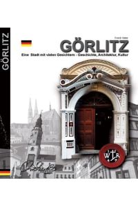 Görlitz : eine Stadt mit vielen Gesichtern ; Geschichte, Architektur, Kultur.