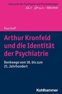 Arthur Kronfeld und die Identität der Psychiatrie: Denkwege vom 18. bis zum 21. Jahrhundert (Horizonte der Psychiatrie und Psychotherapie - Karl Jaspers-Bibliothek)
