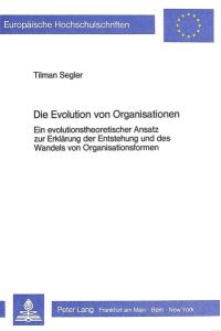 Die Evolution von Organisationen  - Ein evolutionstheoretischer Ansatz zur Erklärung der Entstehung und des Wandels von Organisationsformen