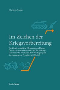 Im Zeichen der Kriegsvorbereitung  - Betriebswirtschaftliche Effekte des Anschlusses Österreichs an das Dritte Reich auf die Rüstungsindustrie unter besonderer Berücksichtigung der Veränderung von Vermögen und Kapital