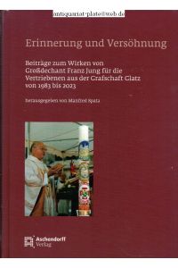 Erinnerung und Versöhnung Beiträge zum Wirken von Großdechant Jung für die Vertriebenen aus der Grafschaft Glatz von 1983 bis 2023.