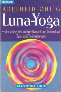 Luna-Yoga : der sanfte Weg zu Fruchtbarkeit und Lebenskraft ; Tanz- und Tiefenübungen.   - [Mit Ill. von Esther Lisette Ganz] / Goldmann ; 13790 : Ganzheitlich heilen,