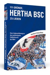 111 Gründe, Hertha BSC zu lieben: Eine Liebeserklärung an den großartigsten Fußballverein der Welt