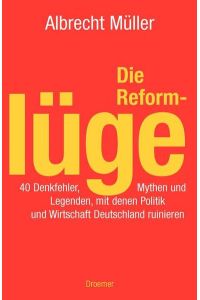 Die Reformlüge: 40 Denkfehler, Mythen und Legenden, mit denen Politik und Wirtschaft Deutschland ruinieren  - 40 Denkfehler, Mythen und Legenden, mit denen Politik und Wirtschaft Deutschland ruinieren