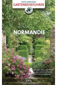 Gartenreiseführer Normandie: Mit allen Infos und Tipps zu den schönsten Gärten und ihrer Umgebung  - Mit allen Infos und Tipps zu den schönsten Gärten und ihrer Umgebung