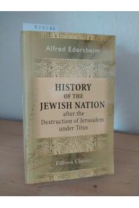 History of the Jewish nation after the destruction of Jerusalem under Titus. [By Alfred Edersheim]. (= Elibron Classics series).