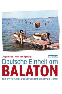 Deutsche Einheit am Balaton: Die private Geschichte der deutsch-deutschen Einheit.   - Hrsg. durch das Collegium Hungaricum Berlin und das Wilhelm-Fraenger-Institut gGmbH.