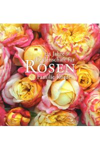 125 Jahre Leidenschaft für Rosen: Familie Kordes.   - Zsgest. v. Angelika Throll unter Mitarb. v. Ute Kordes.