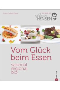 Bio-Kochbuch: Vom Glück beim Essen. Saisonal, regional, bio ? am Herd mit Rainer Hensen. Rezepte vom Bio-Spitzenkoch für die Sterneküche. Gesund, nachhaltig und aus der Region.