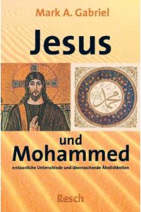 Jesus und Mohammed: Erstaunliche Unterschiede und überraschende Ähnlichkeiten (Politik, Recht, Wirtschaft und Gesellschaft: Aktuell, sachlich, kritisch, christlich)