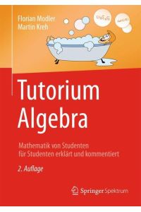 Tutorium Algebra: Mathematik von Studenten für Studenten erklärt und kommentiert