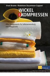 Wickel und Kompressen : alles Wissenswerte für Selbstanwendung und Pflegepraxis.