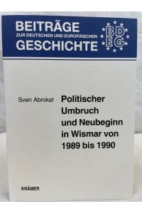 Politischer Umbruch und Neubeginn in Wismar von 1989 bis 1990.   - Beiträge zur deutschen und europäischen Geschichte ; Band 21
