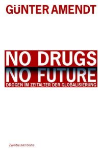 No Drugs. No Future: Drogen im Zeitalter der Globalisierung