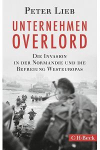 Unternehmen Overlord : die Invasion in der Normandie und die Befreiung Westeuropas.   - C.H. Beck Paperback ; 6129,