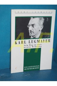 Karl Lugmayer : sein Weg zu einer neuen Ordnung / MIT WIDMUNG von Franz Lugmayer  - Karl-von-Vogelsang-Institut , Politische Akademie / Reihe Kurzbiographien