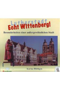 Lutherstadt - Echt Wittenberg! Besonderheiten einer außergewöhnlichen Stadt.