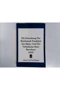 Die Entstehung Der Reichsstadt Frankfurt Am Main, Und Der Verhaltnisse Ihrer Bewohner (Reprint von 1819)