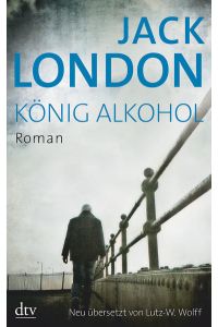 König Alkohol : Roman  - Jack London. Neu übers., mit einem Nachw., Anm. und einer Zeittaf. von Lutz-W. Wolff