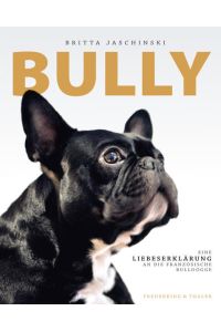 Bully: Eine Liebeserklärung an die französische Bulldogge  - Eine Liebeserklärung an die französische Bulldogge