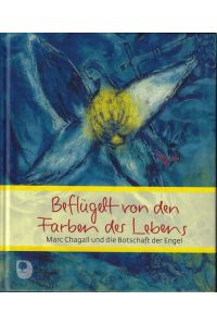 Beflügelt von den Farben des Lebens : Marc Chagall und die Botschaft der Engel.   - ausgew. und zsgest. Kathrin Clausing