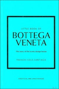 THE LITTLE BOOK OF BOTTEGA VENETA : The Story of the Iconic Design House