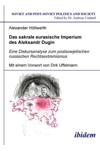 Das sakrale eurasische Imperium des Aleksandr Dugin: Eine Diskursanalyse zum postsowjetischen russischen Rechtsextremismus (Soviet and Post-Soviet Politics and Society 59)
