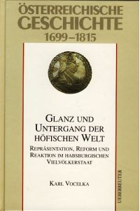 Österreichische Geschichte 1699 - 1815. Glanz und Untergang der höfischen Welt.   - Repräsentationen, Reform und Reaktion im habsburgischen Vielvölkerstaat.