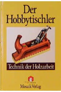 Der Hobbytischler: Technik der Holzarbeit
