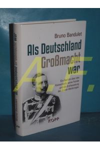 Als Deutschland Großmacht war : ein Bericht über das Kaiserreich, seine Feinde und die Entfesselung des ersten Weltkrieges.