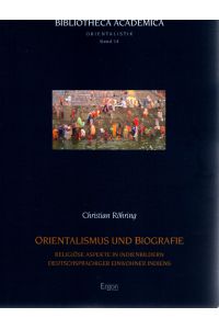 Orientalismus und Biografie : religiöse Aspekte in Indienbildern deutschsprachiger Einwohner Indiens.   - Bibliotheca academica / Reihe Orientalistik ; Bd. 14