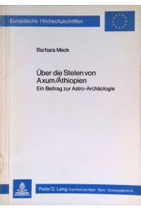 Über die Stelen von Axum, Äthiopien : e. Beitr. zur Astro-Archäologie.   - Europäische Hochschulschriften / Reihe 38 / Archäologie ; Bd. 1