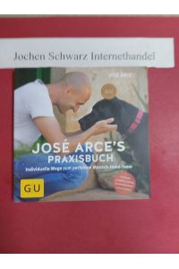 José Arce's Praxisbuch : individuelle Wege zum perfekten Mensch-Hund-Team.