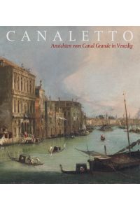 Canaletto: Ansichten vom Canal Grande in Venedig: Katalog zur Kabinettausstellung anlässlich der Restaurierung zweier Gemälde von Giovanni Antonio . . . Gemäldegalerie Alter Meister, Dresden, 2008