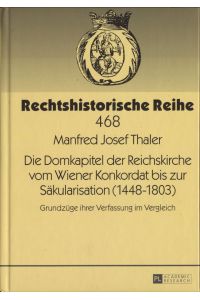 Die Domkapitel der Reichskirche vom Wiener Konkordat bis zur Säkularisation (1448 - 1803)  - Grundzüge ihrer Verfassung im Vergleich