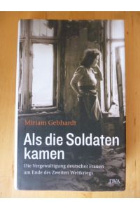 Als die Soldaten kamen. Die Vergewaltigung deutscher Frauen am Ende des Zweiten Weltkriegs.