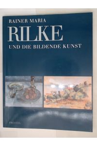 Rainer Maria Rilke und die bildende Kunst seiner Zeit  - [anlässlich der Ausstellung Rainer Maria Rilke und die Bildende Kunst Seiner Zeit im Clemens-Sels-Museum Neuss (27. Oktober 1996 bis 12. Januar 1997) und im Museum Villa Stuck (6. Februar 1997 bis 6. April 1997)]