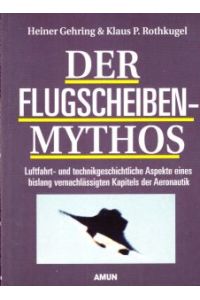 Der Flugscheiben-Mythos. Luftfahrt- und technikgeschichtliche Aspekte eines vernachlässigten Kapitels der Aeronautik.