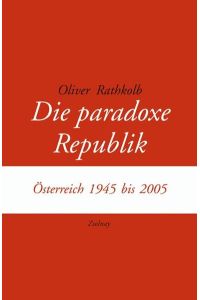 Die paradoxe Republik: Österreich 1945 bis 2005