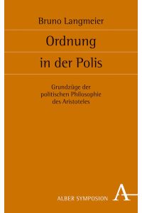 Ordnung in der Polis: Grundzüge der politischen Philosophie des Aristoteles (Symposion, Band 137)