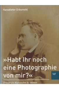 Habi Ihr noch eine Photographie von mir?  - Friedrich Nietzsche in seinen fotografischen Bildnissen. Schriften zum Nietzsche-Archiv Bd 3.