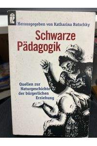 Schwarze Pädagogik : Quellen zur Naturgeschichte der bürgerlichen Erziehung.   - Katharina Rutschky (Hrsg.) / Ullstein ; Nr. 35670