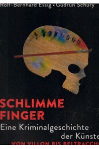 Schlimme Finger: Eine Kriminalgeschichte der Künste von Villon bis Beltracchi