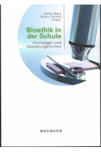 Bioethik in der Schule. Grundlagen und Gestaltungsformen.